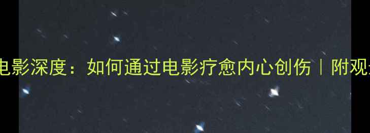 图片 心理罪电影深度：如何通过电影疗愈内心创伤｜附观影指南1