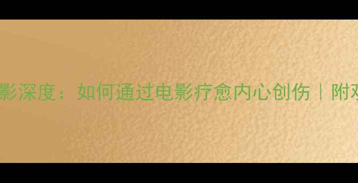 图片 心理罪电影深度：如何通过电影疗愈内心创伤｜附观影指南2