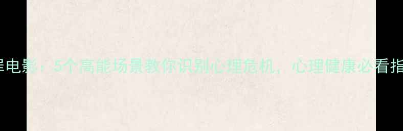 图片 心理罪电影：5个高能场景教你识别心理危机，心理健康必看指南！1
