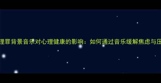 图片 心理罪背景音乐对心理健康的影响：如何通过音乐缓解焦虑与压力