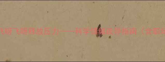 图片 心理罪：如何通过飞呀飞呀释放压力——科学情绪疏导指南（含职场青少年家庭场景）