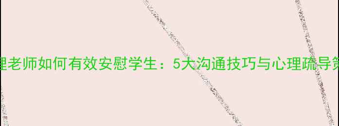 图片 心理老师如何有效安慰学生：5大沟通技巧与心理疏导策略