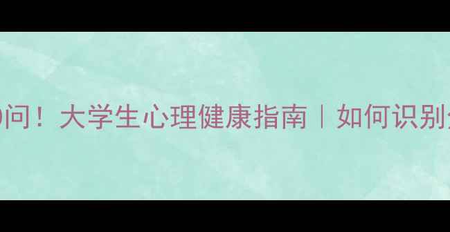 图片 心理访谈必问10问！大学生心理健康指南｜如何识别焦虑抑郁情绪？