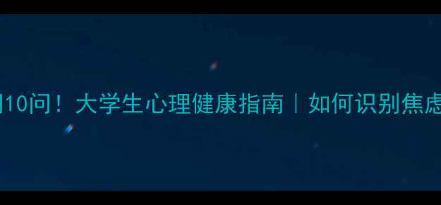 图片 心理访谈必问10问！大学生心理健康指南｜如何识别焦虑抑郁情绪？2