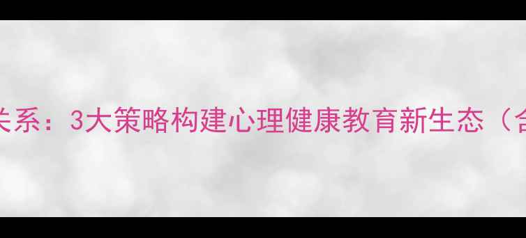 图片 心理课师生关系：3大策略构建心理健康教育新生态（含真实案例）
