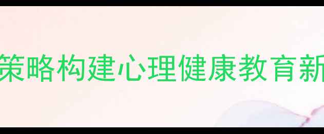 图片 心理课师生关系：3大策略构建心理健康教育新生态（含真实案例）2