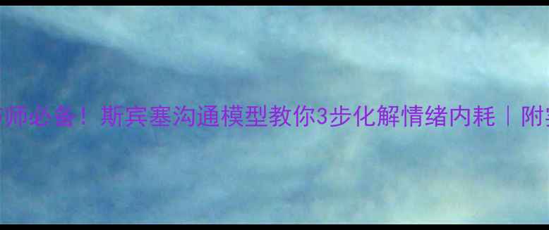 图片 心理调节师必备！斯宾塞沟通模型教你3步化解情绪内耗｜附实操指南