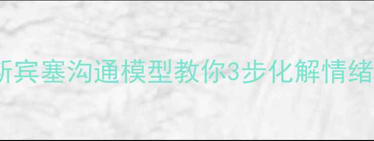 图片 心理调节师必备！斯宾塞沟通模型教你3步化解情绪内耗｜附实操指南1
