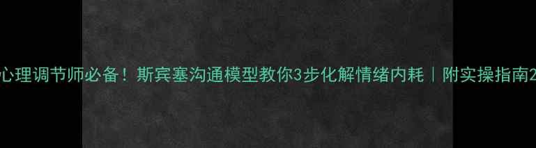 图片 心理调节师必备！斯宾塞沟通模型教你3步化解情绪内耗｜附实操指南2