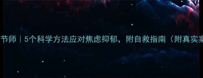 图片 心理调节师｜5个科学方法应对焦虑抑郁，附自救指南（附真实案例）1
