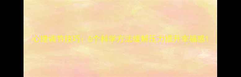 图片 心理调节技巧：5个科学方法缓解压力提升幸福感1