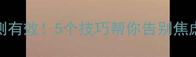 图片 心理调节方法亲测有效！5个技巧帮你告别焦虑内耗，专注生活