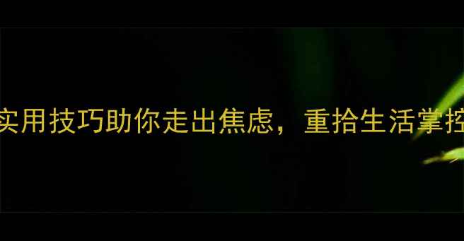 图片 心理调节方法：3个实用技巧助你走出焦虑，重拾生活掌控感（附自救指南）2