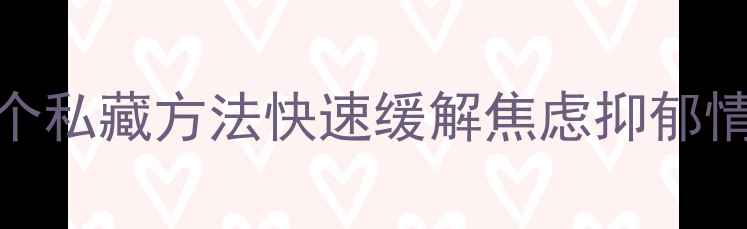 图片 心理调节自救指南｜5个私藏方法快速缓解焦虑抑郁情绪（附情绪急救包）2