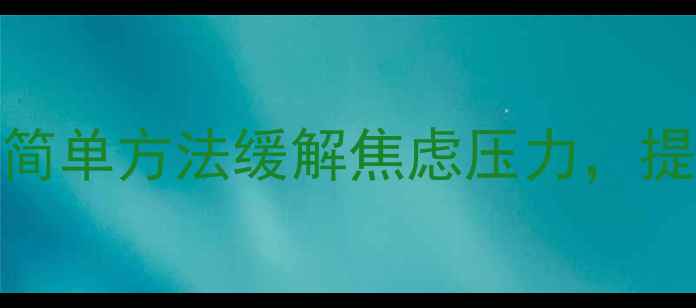 图片 心理调适5个简单方法缓解焦虑压力，提升幸福感✨1
