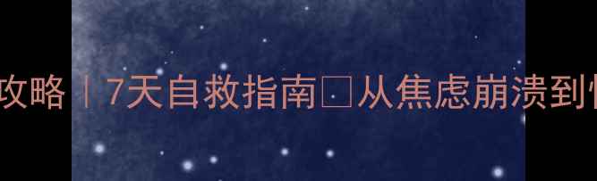 图片 心理调适全攻略｜7天自救指南🌱从焦虑崩溃到情绪稳定✨1