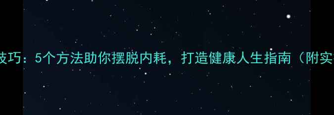 图片 心理调适技巧：5个方法助你摆脱内耗，打造健康人生指南（附实操手册）1