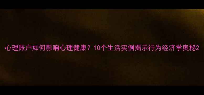图片 心理账户如何影响心理健康？10个生活实例揭示行为经济学奥秘2