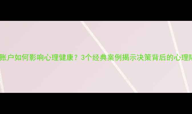 图片 心理账户如何影响心理健康？3个经典案例揭示决策背后的心理陷阱2