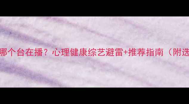 图片 心理追凶哪个台在播？心理健康综艺避雷+推荐指南（附选剧清单）