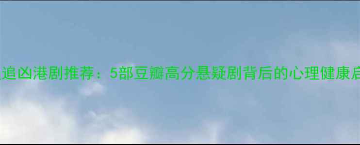 图片 心理追凶港剧推荐：5部豆瓣高分悬疑剧背后的心理健康启示1
