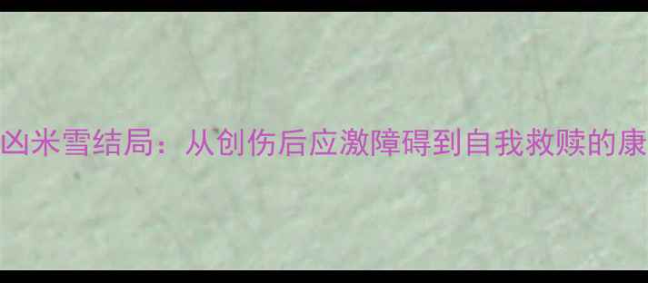 图片 心理追凶米雪结局：从创伤后应激障碍到自我救赎的康复之路
