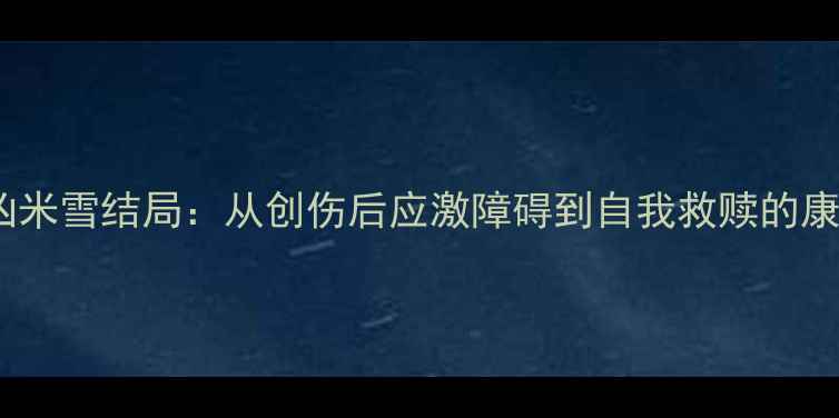 图片 心理追凶米雪结局：从创伤后应激障碍到自我救赎的康复之路1