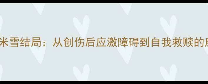 图片 心理追凶米雪结局：从创伤后应激障碍到自我救赎的康复之路2