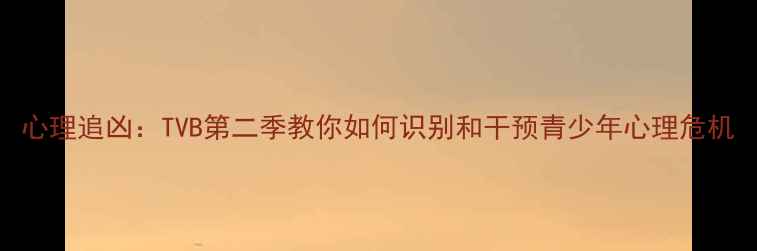 图片 心理追凶：TVB第二季教你如何识别和干预青少年心理危机