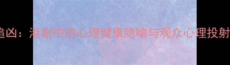 图片 心理追凶：港剧中的心理健康隐喻与观众心理投射研究2