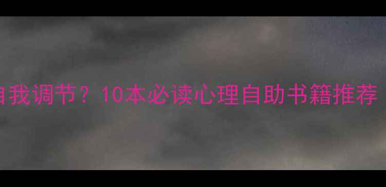 图片 心理问题如何自我调节？10本必读心理自助书籍推荐（附阅读指南）
