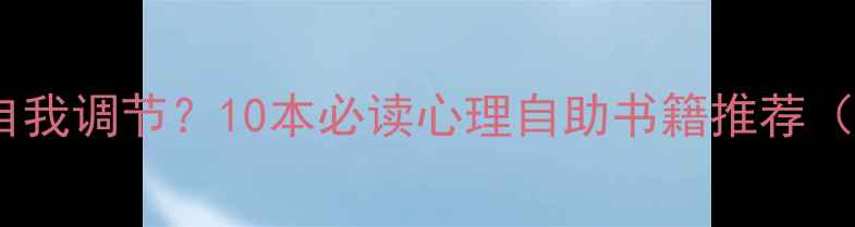 图片 心理问题如何自我调节？10本必读心理自助书籍推荐（附阅读指南）2