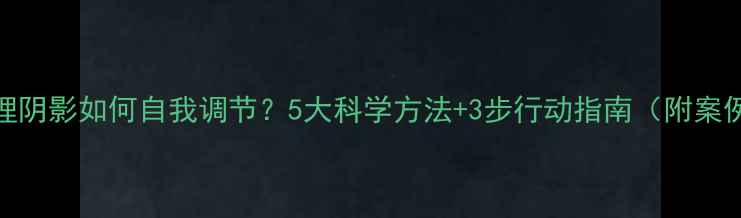 图片 心理阴影如何自我调节？5大科学方法+3步行动指南（附案例）