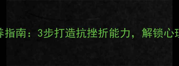 图片 心理韧性培养指南：3步打造抗挫折能力，解锁心理健康新境界