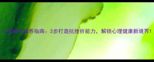 图片 心理韧性培养指南：3步打造抗挫折能力，解锁心理健康新境界1