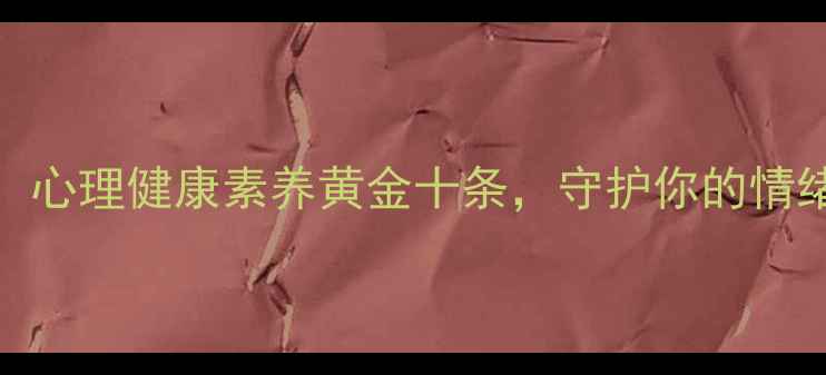 图片 必备！心理健康素养黄金十条，守护你的情绪健康