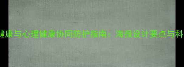 图片 必备！视觉健康与心理健康协同防护指南：海报设计要点与科学护眼攻略1