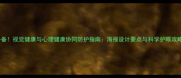 图片 必备！视觉健康与心理健康协同防护指南：海报设计要点与科学护眼攻略2