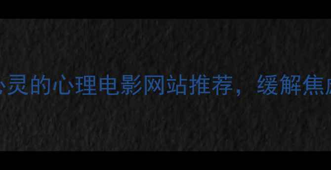 图片 必看10个治愈心灵的心理电影网站推荐，缓解焦虑、提升幸福感