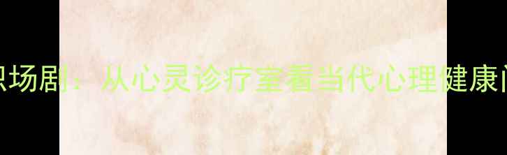 图片 必看心理医生职场剧：从心灵诊疗室看当代心理健康问题与治愈之道