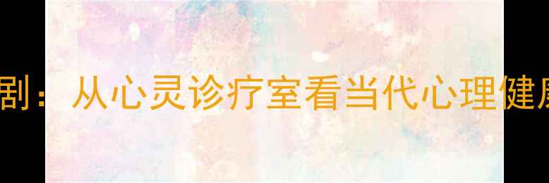 图片 必看心理医生职场剧：从心灵诊疗室看当代心理健康问题与治愈之道2