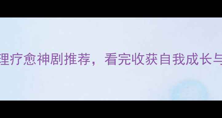 图片 必看！10部心理疗愈神剧推荐，看完收获自我成长与情绪解压指南