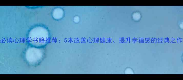 图片 必读心理学书籍推荐：5本改善心理健康、提升幸福感的经典之作
