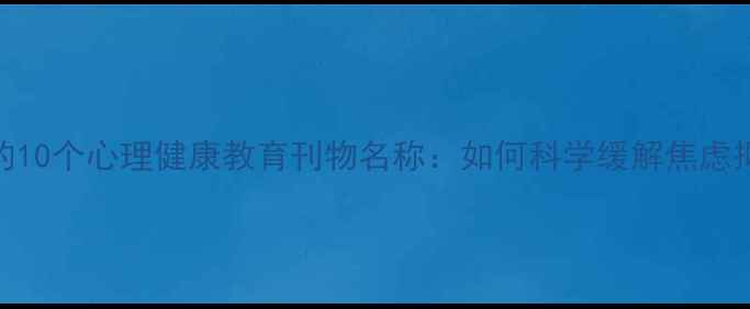 图片 必读的10个心理健康教育刊物名称：如何科学缓解焦虑抑郁？