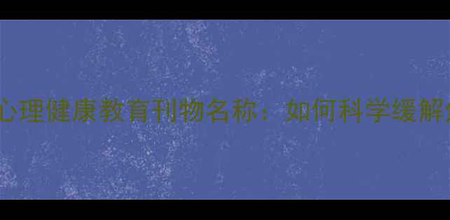 图片 必读的10个心理健康教育刊物名称：如何科学缓解焦虑抑郁？1