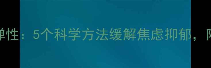 图片 快速提升心理弹性：5个科学方法缓解焦虑抑郁，附日常维护指南
