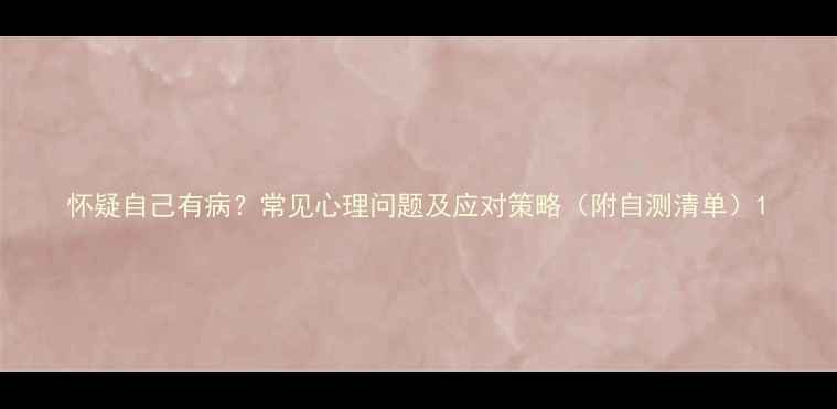 图片 怀疑自己有病？常见心理问题及应对策略（附自测清单）1