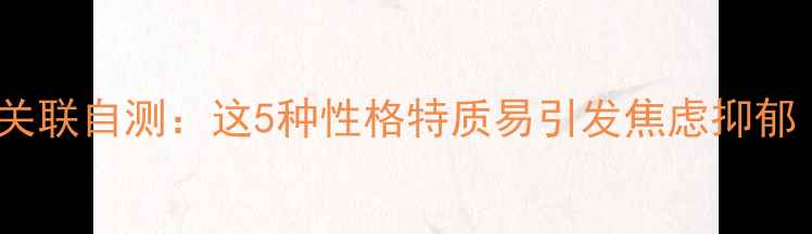图片 性格与心理疾病关联自测：这5种性格特质易引发焦虑抑郁（附科学测试）1