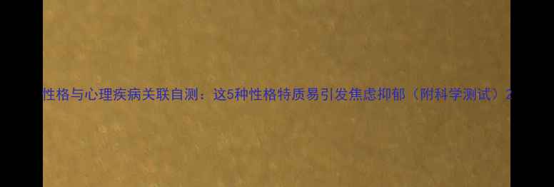 图片 性格与心理疾病关联自测：这5种性格特质易引发焦虑抑郁（附科学测试）2