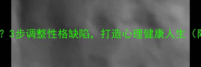 图片 性格决定命运？3步调整性格缺陷，打造心理健康人生（附科学方案）1